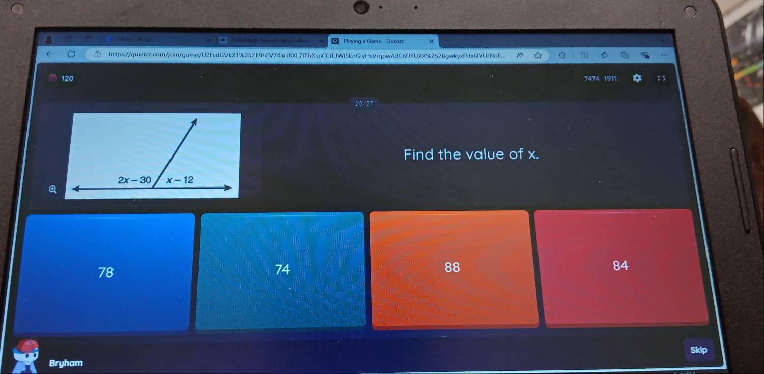 Cho  Paie × * Playing a Game Quizizz
C https://quizizz.com/join/game/U2FsdGVkX1%252F9hEV74aLl8XL7IThXspCCfLJWl5EnGlyHsVrqpwA3C6fJKUXX%252BgwkyxFHx6fYUrNoE..  C
120 7474 1911 *
20/27
Find the value of x.

78
74
88
84
Skip
Bryham