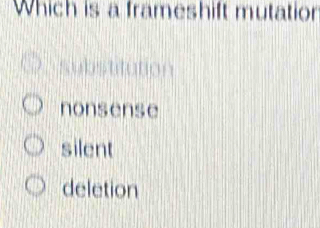 Which is a frameshift mutation
a
nonsense
silent
deletion