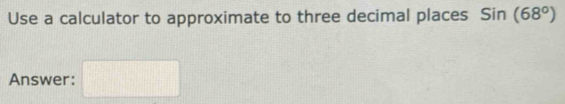 Use a calculator to approximate to three decimal places Sin(68°)
Answer: □