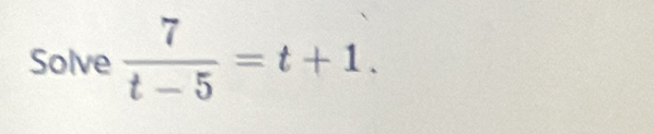 Solve  7/t-5 =t+1.