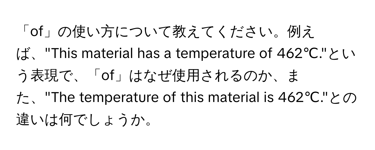 「of」の使い方について教えてください。例えば、"This material has a temperature of 462℃."という表現で、「of」はなぜ使用されるのか、また、"The temperature of this material is 462℃."との違いは何でしょうか。