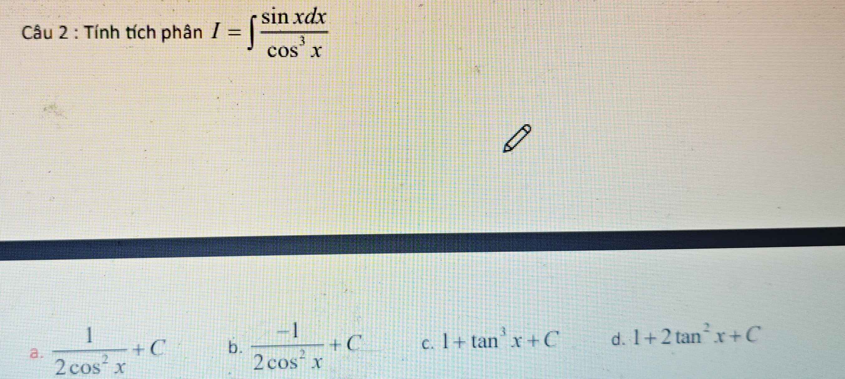 Tính tích phân I=∈t  sin xdx/cos^3x 
a.  1/2cos^2x +C
b.  (-1)/2cos^2x +C
C. 1+tan^3x+C d. 1+2tan^2x+C