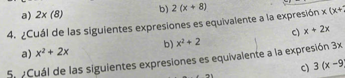 b) 2(x+8)
a) 2* (8)
4. ¿Cuál de las siguientes expresiones es equivalente a la expresión x(x+
c) x+2x
a) x^2+2x b) x^2+2
5. Cuál de las siguientes expresiones es equivalente a la expresión 3x
c) 3(x-9)