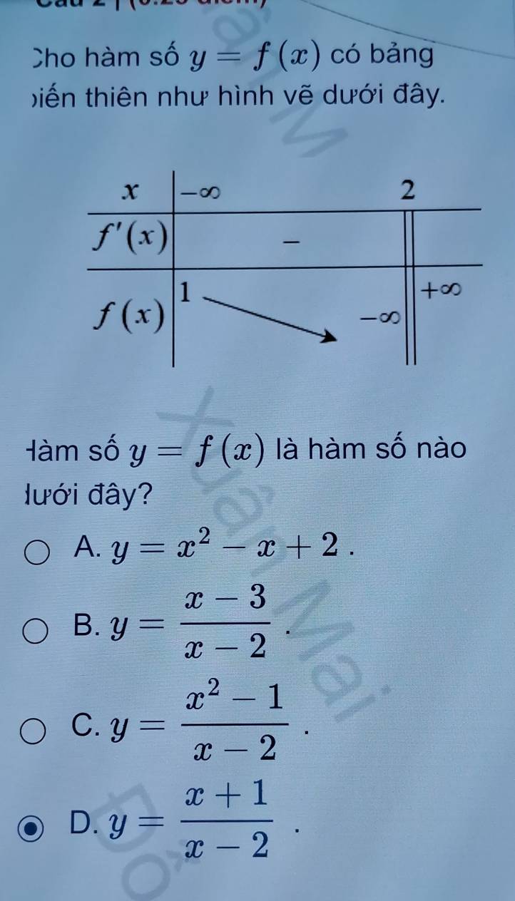 Cho hàm số y=f(x) có bảng
iến thiên như hình vẽ dưới đây.
Hàm số y=f(x) là hàm số nào
lưới đây?
A. y=x^2-x+2.
B. y= (x-3)/x-2 
C. y= (x^2-1)/x-2 .
D. y= (x+1)/x-2 .