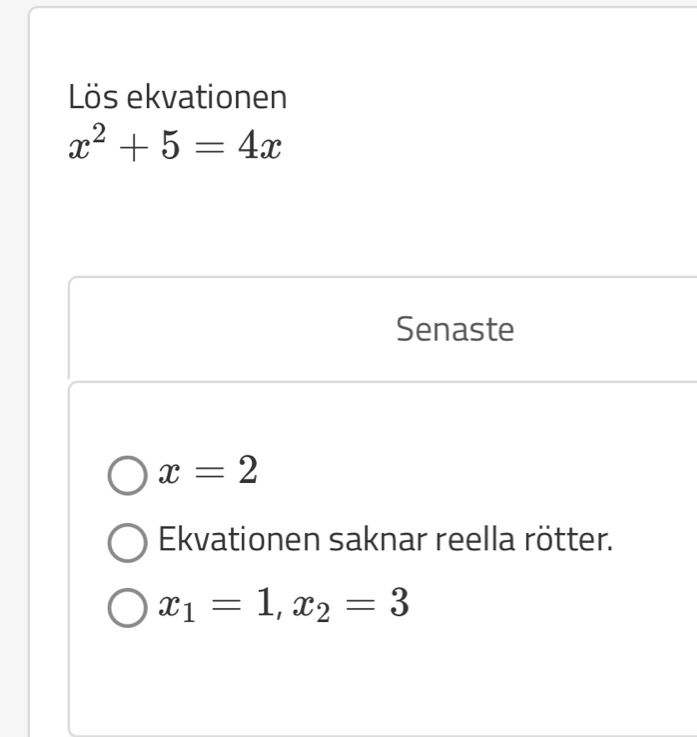 Lös ekvationen
x^2+5=4x
Senaste
x=2
Ekvationen saknar reella rötter.
x_1=1, x_2=3