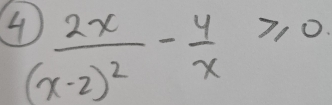 1)frac 2x(x-2)^2- 4/x ≥slant 0