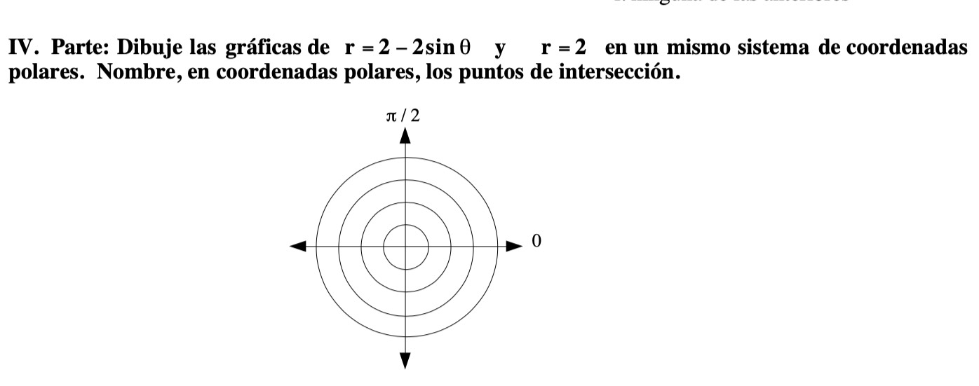 Parte: Dibuje las gráficas de r=2-2sin θ y r=2 en un mismo sistema de coordenadas 
polares. Nombre, en coordenadas polares, los puntos de intersección.