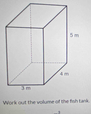 Work out the volume of the fish tank.
3