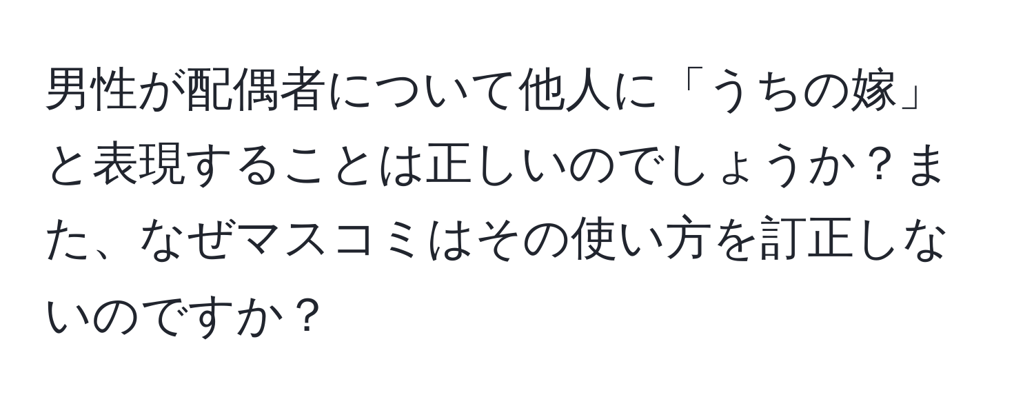 男性が配偶者について他人に「うちの嫁」と表現することは正しいのでしょうか？また、なぜマスコミはその使い方を訂正しないのですか？