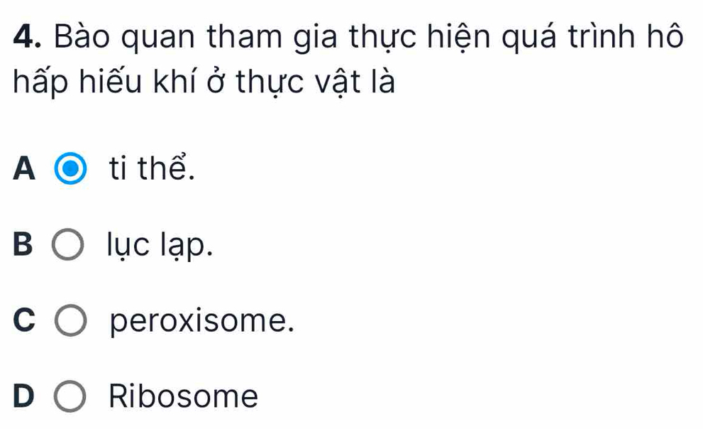 Bào quan tham gia thực hiện quá trình hô
hấp hiếu khí ở thực vật là
A ti thể.
B lục lạp.
C peroxisome.
D Ribosome