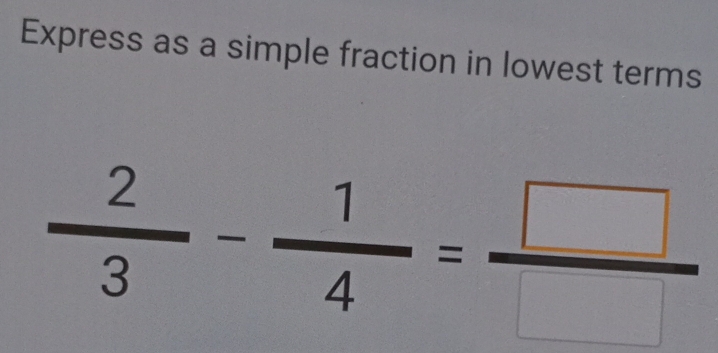 Express as a simple fraction in lowest terms
 2/3 - 1/4 = □ /□  