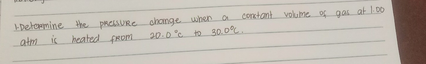 Detemine the pRessuRe change when a constant volume of gas at 1. 00
atm is heated from 20.0°C to 30.0°C.