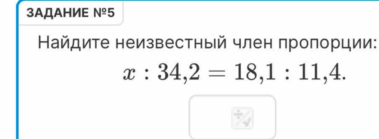 3ΑДΑHИE №º5 
Найдите неизвестный член πроπорции:
x:34,2=18, 1:11,4.