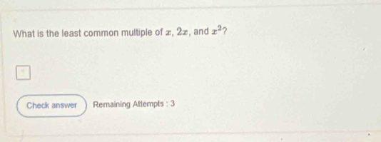 What is the least common multiple of ±, 2æ, and x^2 ? 
Check answer Remaining Attempts : 3