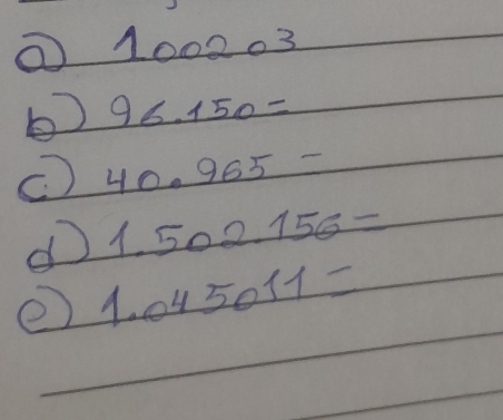 100203
b 96.150=
C) 40.965-
d 1.502.156=
② 1.045011=