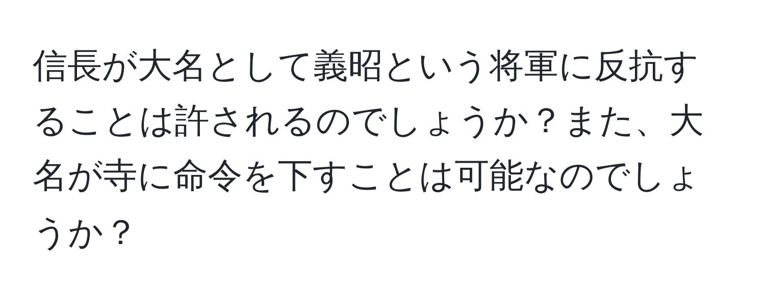 信長が大名として義昭という将軍に反抗することは許されるのでしょうか？また、大名が寺に命令を下すことは可能なのでしょうか？