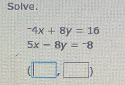 Solve.
^-4x+8y=16
5x-8y=-8
(□ ,□ )