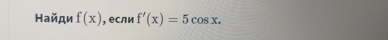 Найди f(x) , если f'(x)=5cos x.