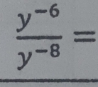  (y^(-6))/y^(-8) =