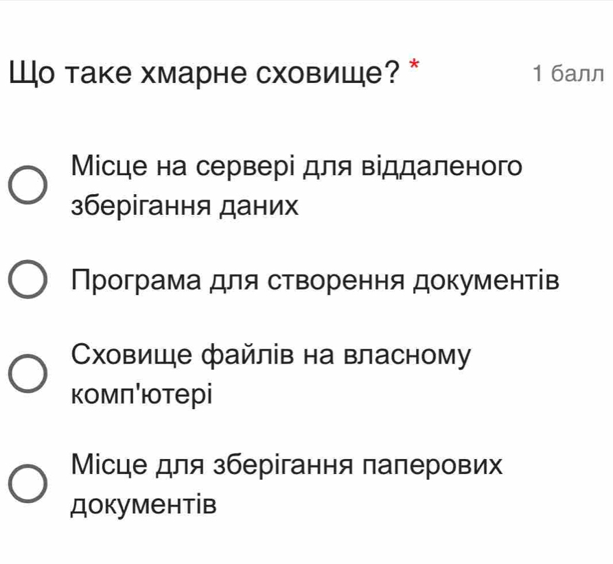 Шо таке хмарне сховиШе? * 1 бaлл
Місце на сервері для віддаленого
зберігання даних
Програма для створення документів
Сховице файлів на власному
комπютерi
Місце для зберігання паперових
документів