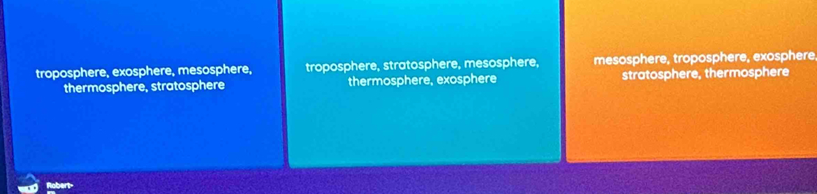 troposphere, exosphere, mesosphere, troposphere, stratosphere, mesosphere, mesosphere, troposphere, exosphere
thermosphere, stratosphere thermosphere, exosphere stratosphere, thermosphere