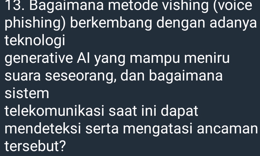 Bagaimana metode vishing (voice 
phishing) berkembang dengan adanya 
teknologi 
generative Al yang mampu meniru 
suara seseorang, dan bagaimana 
sistem 
telekomunikasi saat ini dapat 
mendeteksi serta mengatasi ancaman 
tersebut?