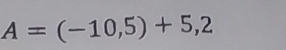 A=(-10,5)+5,2