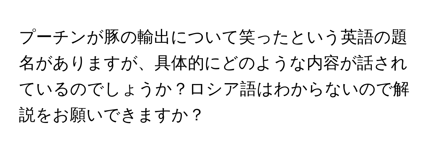 プーチンが豚の輸出について笑ったという英語の題名がありますが、具体的にどのような内容が話されているのでしょうか？ロシア語はわからないので解説をお願いできますか？