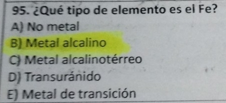 ¿Qué tipo de elemento es el Fe?
A) No metal
B) Metal alcalino
C) Metal alcalinotérreo
D) Transuránido
E) Metal de transición