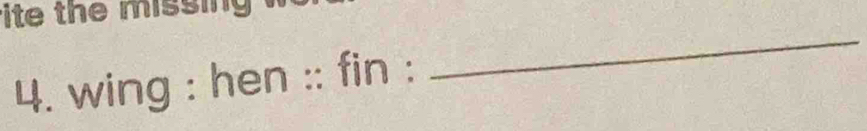 ite the missin 
4. wing : hen :: fin : 
_