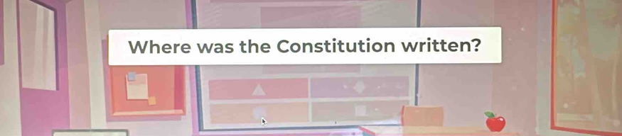 Where was the Constitution written?