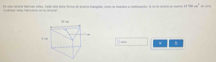 En una cerería fabrican velas. Cada vela tiene forma de prisma triangular, como se muestra a continuación. Si en la cerería se usaron 14700cm^3 de cera, 
¿cuántas velas fabricaron en la cerería? 
velas ×