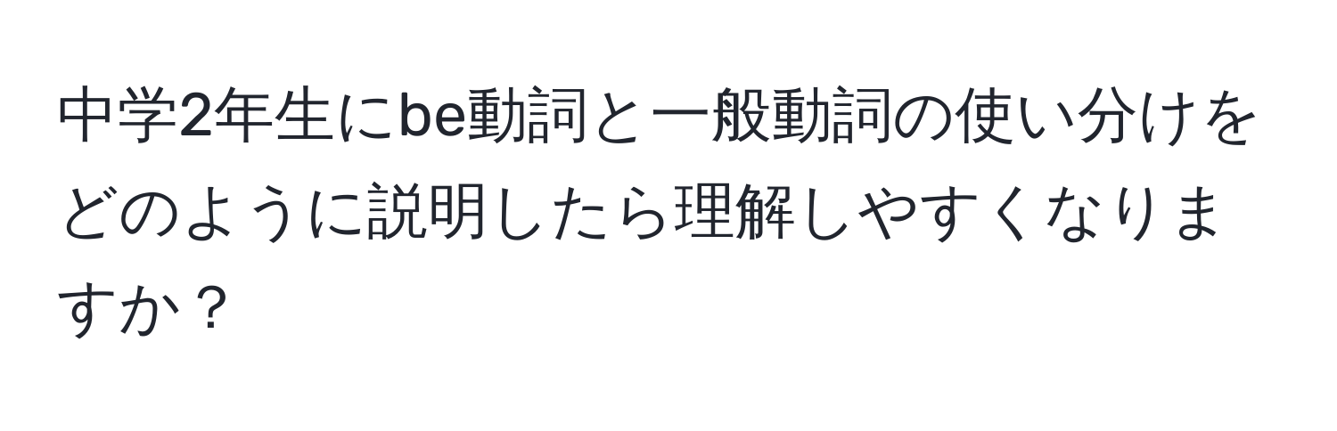 中学2年生にbe動詞と一般動詞の使い分けをどのように説明したら理解しやすくなりますか？