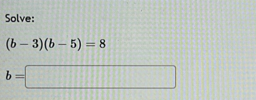 Solve:
(b-3)(b-5)=8
b=□