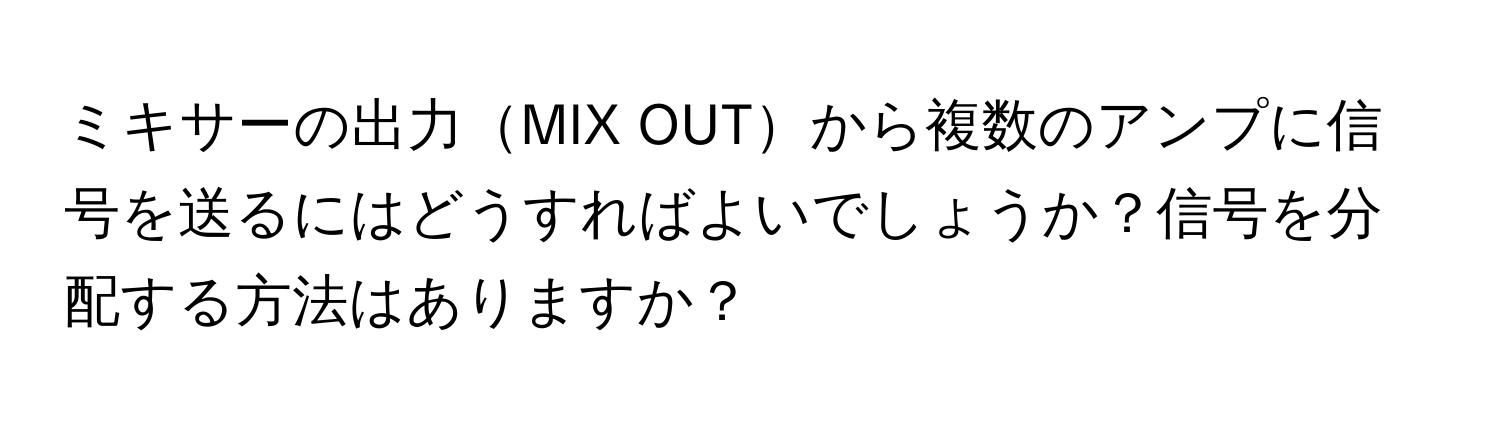 ミキサーの出力MIX OUTから複数のアンプに信号を送るにはどうすればよいでしょうか？信号を分配する方法はありますか？