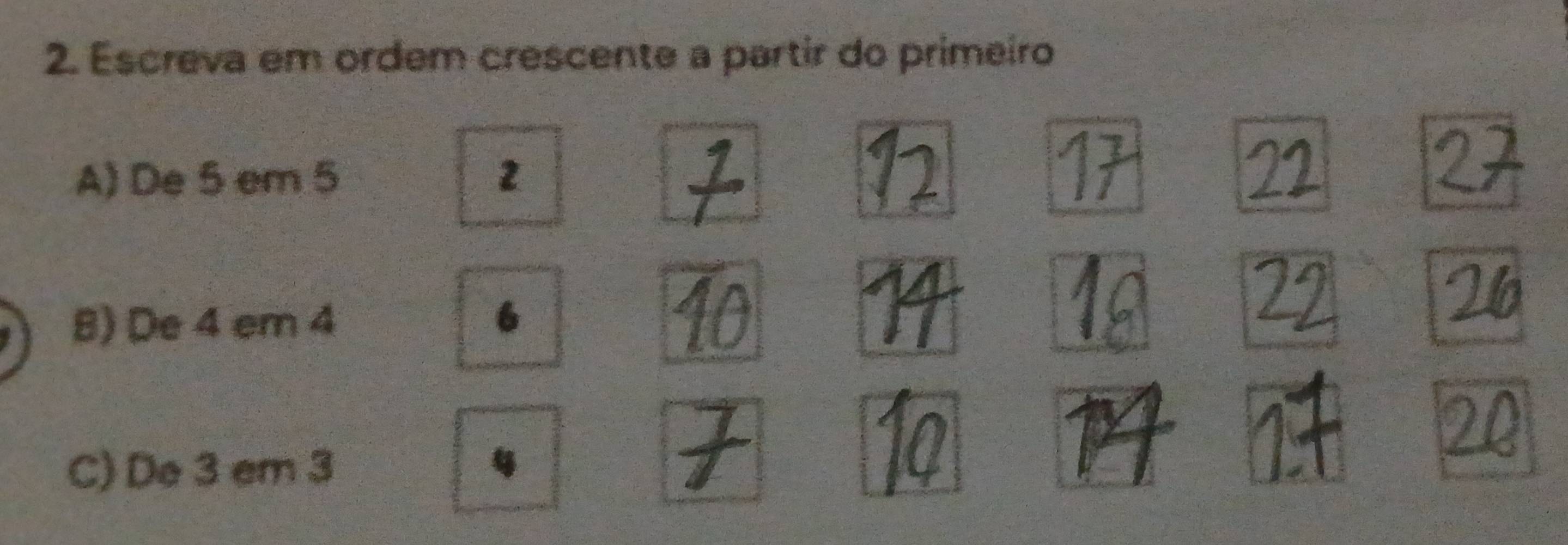 Escreva em ordem crescente a partir do primeiro 
A) De 5 em 5 2
8) De 4 em 4 6
C) De 3 em 3