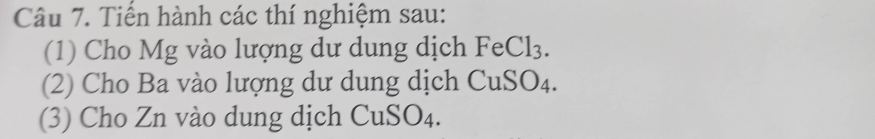 Tiến hành các thí nghiệm sau: 
(1) Cho Mg vào lượng dư dung dịch Fe Cl_3. 
(2) Cho Ba vào lượng dư dung dịch CuSO4. 
(3) Cho Zn vào dung dịch CuSO4.