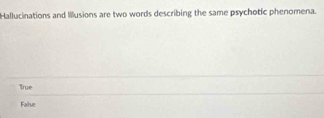 Hallucinations and Illusions are two words describing the same psychotic phenomena.
True
False
