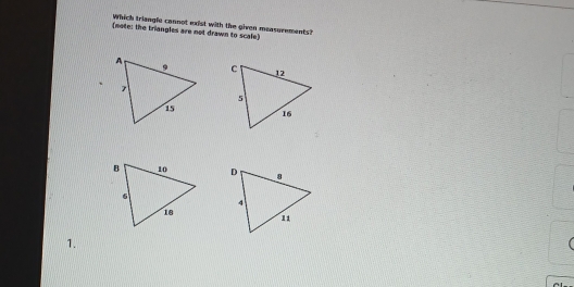 Which triangle cannot exist with the given measurements? 
(note: the triangles are not drawn to scale) 
1.