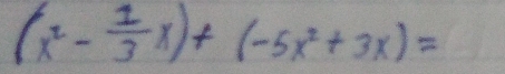 (x^2- 1/3 x)+(-5x^2+3x)=