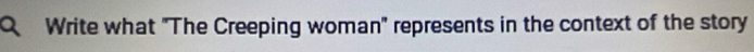 Write what "The Creeping woman" represents in the context of the story