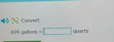 ) Convert.
699c gallons =□ quarts