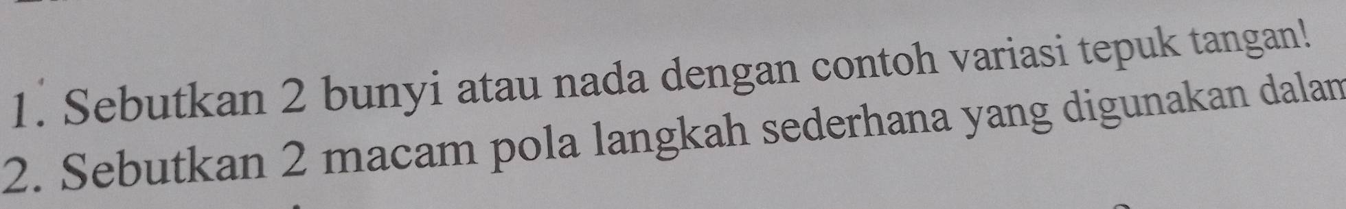 Sebutkan 2 bunyi atau nada dengan contoh variasi tepuk tangan! 
2. Sebutkan 2 macam pola langkah sederhana yang digunakan dalan