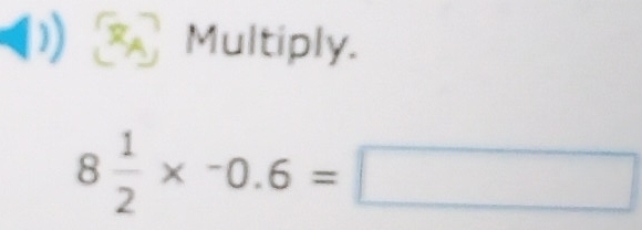 (1) Multiply.
8 1/2 * -0.6=□