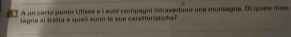 A un certo punto Ulisse e i suoi compagni intravedono una montagna. Di quale mon- 
tagna sí tratta e quali sono le sue caratteristiche?