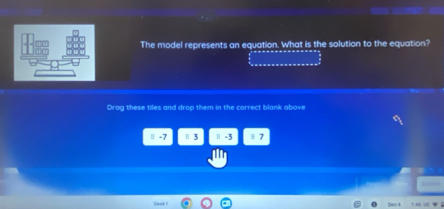 The model represents an equation. What is the solution to the equation? 
Drag these tiles and drop them in the correct blank above 
# -7 ≡ 3 !| -3 ≡ 7
Dosk 1 Dec 4