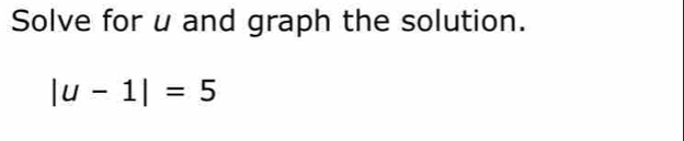 Solve for u and graph the solution.
|u-1|=5