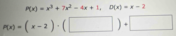 P(x)=x^3+7x^2-4x+1, D(x)=x-2
P(x)=(x-2)· (□ )+□