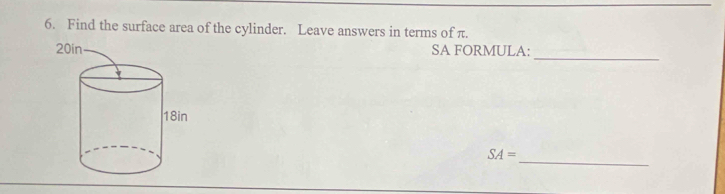 Find the surface area of the cylinder. Leave answers in terms of π. 
SA FORMULA:_ 
_
SA=