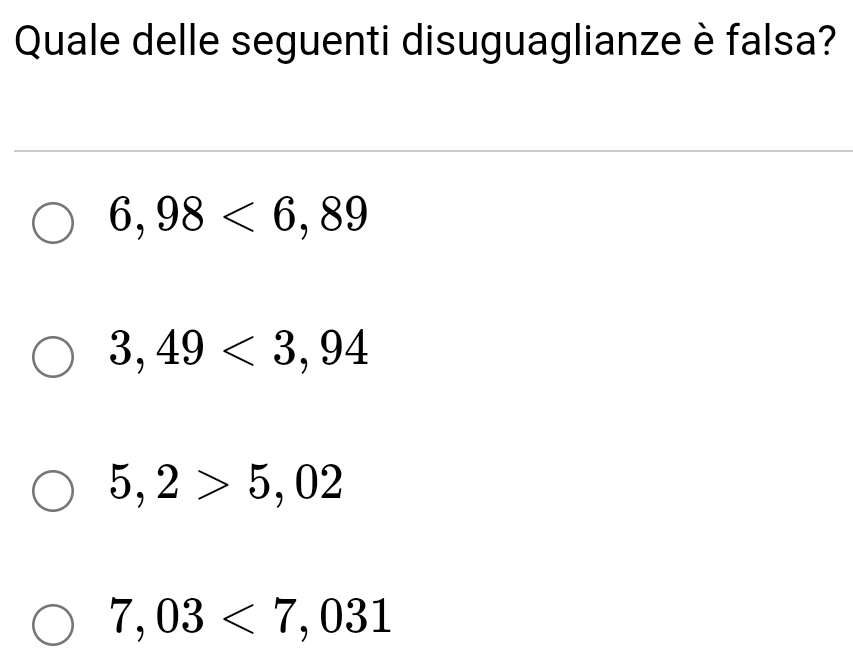 Quale delle seguenti disuguaglianze è falsa?
6,98<6,89
3,49<3,94
5,2>5,02
7,03<7,031